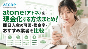atone（アトネ）現金化のやり方まとめ！即日の可否・換金率・業者選びを解説